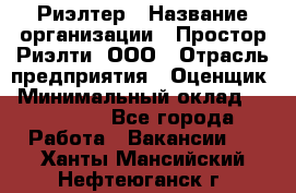 Риэлтер › Название организации ­ Простор-Риэлти, ООО › Отрасль предприятия ­ Оценщик › Минимальный оклад ­ 150 000 - Все города Работа » Вакансии   . Ханты-Мансийский,Нефтеюганск г.